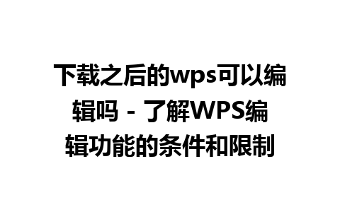 下载之后的wps可以编辑吗 - 了解WPS编辑功能的条件和限制