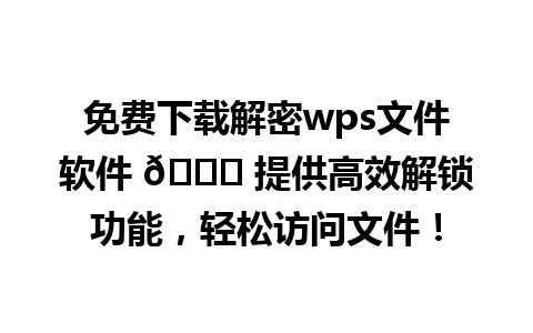 免费下载解密wps文件软件 🌟 提供高效解锁功能，轻松访问文件！