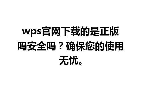 wps官网下载的是正版吗安全吗？确保您的使用无忧。