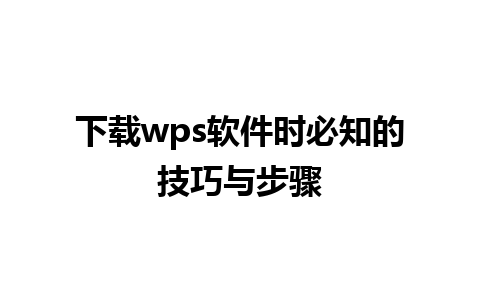 下载wps软件时必知的技巧与步骤