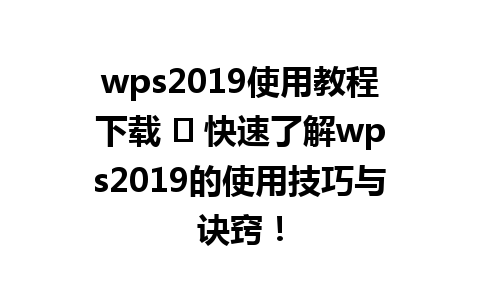 wps2019使用教程下载 ✨ 快速了解wps2019的使用技巧与诀窍！