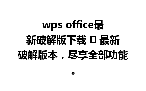 wps office最新破解版下载 ☞ 最新破解版本，尽享全部功能。