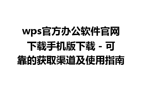 wps官方办公软件官网下载手机版下载 - 可靠的获取渠道及使用指南