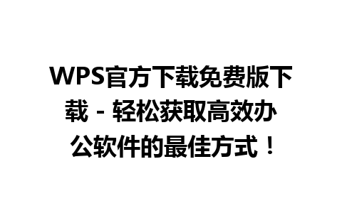 WPS官方下载免费版下载 - 轻松获取高效办公软件的最佳方式！