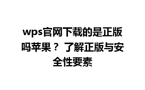  wps官网下载的是正版吗苹果？ 了解正版与安全性要素