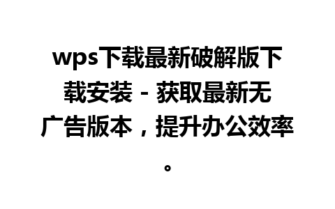 wps下载最新破解版下载安装 - 获取最新无广告版本，提升办公效率。