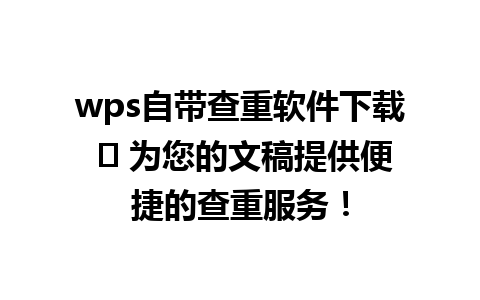 wps自带查重软件下载 ➡ 为您的文稿提供便捷的查重服务！