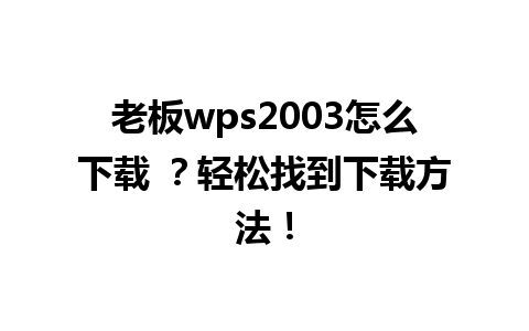 老板wps2003怎么下载 ？轻松找到下载方法！