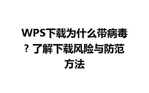 WPS下载为什么带病毒? 了解下载风险与防范方法