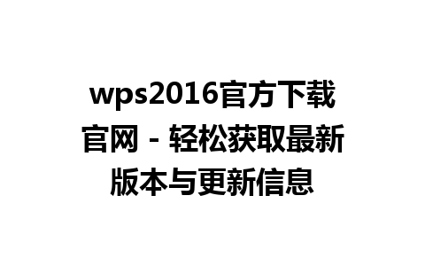 wps2016官方下载官网 - 轻松获取最新版本与更新信息