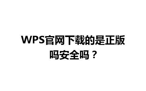  WPS官网下载的是正版吗安全吗？