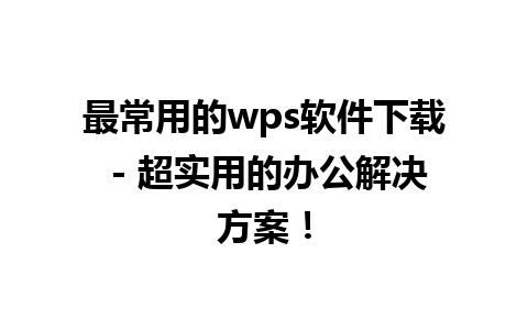 最常用的wps软件下载 - 超实用的办公解决方案！