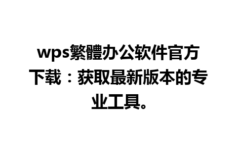 wps繁體办公软件官方下载：获取最新版本的专业工具。