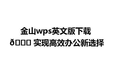 金山wps英文版下载 🌟 实现高效办公新选择