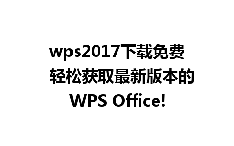 wps2017下载免费  轻松获取最新版本的WPS Office!