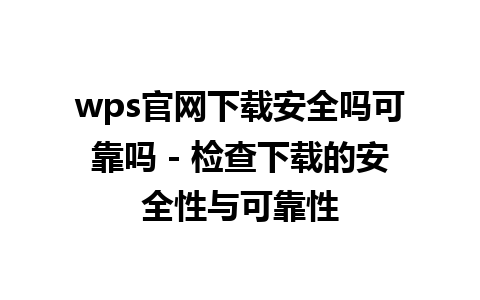  wps官网下载安全吗可靠吗 - 检查下载的安全性与可靠性