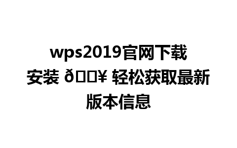  wps2019官网下载安装 📥 轻松获取最新版本信息  
