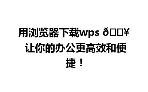 用浏览器下载wps 📥 让你的办公更高效和便捷！