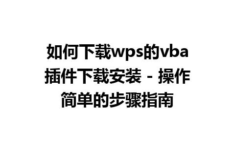 如何下载wps的vba插件下载安装 - 操作简单的步骤指南