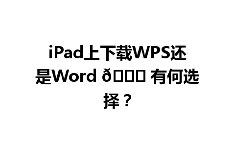 iPad上下载WPS还是Word 📝 有何选择？