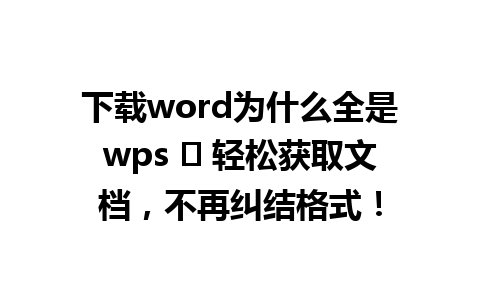 下载word为什么全是wps ✨ 轻松获取文档，不再纠结格式！