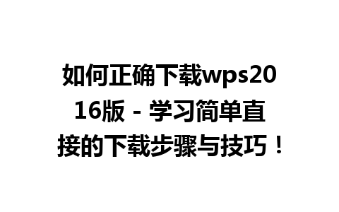 如何正确下载wps2016版 - 学习简单直接的下载步骤与技巧！