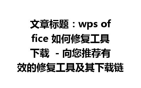 文章标题：wps office 如何修复工具下载  - 向您推荐有效的修复工具及其下载链接。

