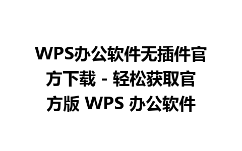 WPS办公软件无插件官方下载 - 轻松获取官方版 WPS 办公软件