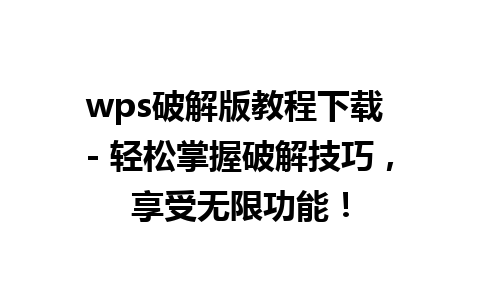 wps破解版教程下载 - 轻松掌握破解技巧，享受无限功能！