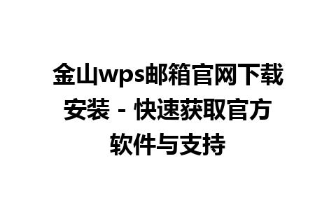 金山wps邮箱官网下载安装 - 快速获取官方软件与支持