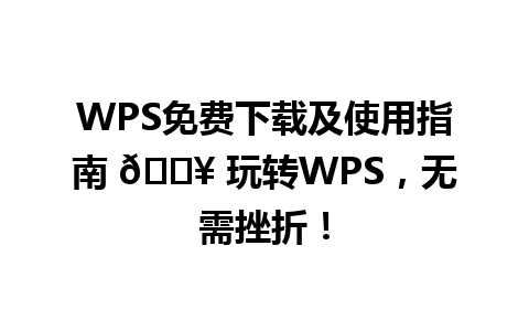 WPS免费下载及使用指南 📥 玩转WPS，无需挫折！