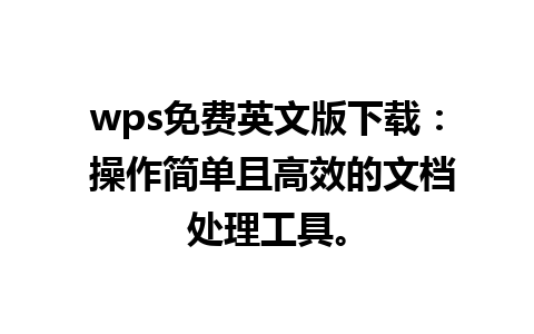 wps免费英文版下载： 操作简单且高效的文档处理工具。