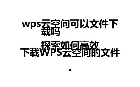 wps云空间可以文件下载吗  
探索如何高效下载WPS云空间的文件。