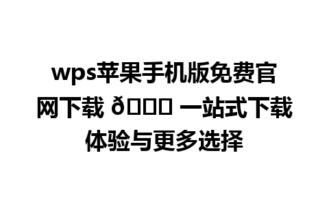  wps苹果手机版免费官网下载 🔗 一站式下载体验与更多选择