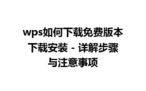 wps如何下载免费版本下载安装 - 详解步骤与注意事项