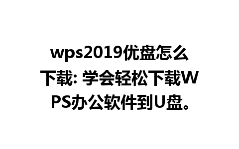 wps2019优盘怎么下载: 学会轻松下载WPS办公软件到U盘。