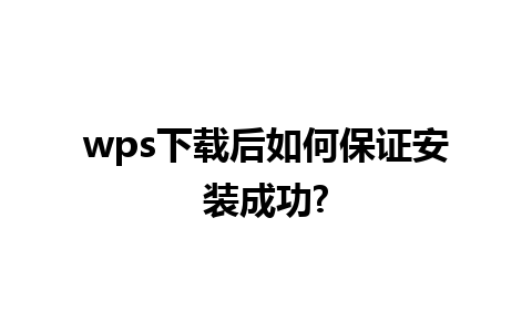 wps下载后如何保证安装成功?