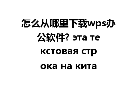 怎么从哪里下载wps办公软件? эта текстовая строка на китайском.