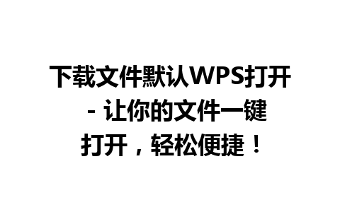 下载文件默认WPS打开  - 让你的文件一键打开，轻松便捷！