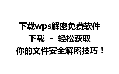 下载wps解密免费软件下载  -  轻松获取你的文件安全解密技巧！