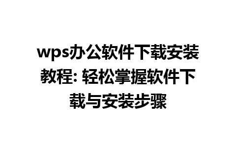 wps办公软件下载安装教程: 轻松掌握软件下载与安装步骤