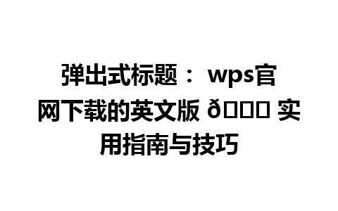 弹出式标题： wps官网下载的英文版 🎉 实用指南与技巧