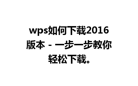 wps如何下载2016版本 - 一步一步教你轻松下载。