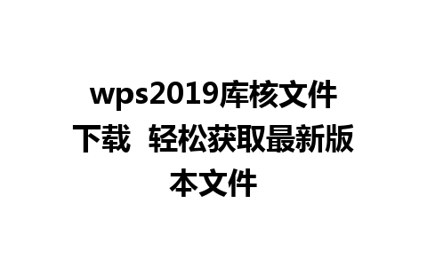 wps2019库核文件下载  轻松获取最新版本文件