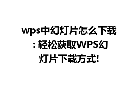 wps中幻灯片怎么下载 : 轻松获取WPS幻灯片下载方式!