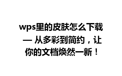 wps里的皮肤怎么下载 — 从多彩到简约，让你的文档焕然一新！