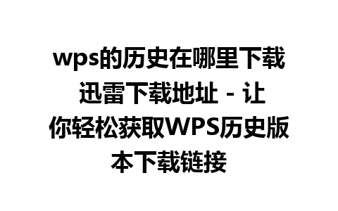 wps的历史在哪里下载 迅雷下载地址 - 让你轻松获取WPS历史版本下载链接