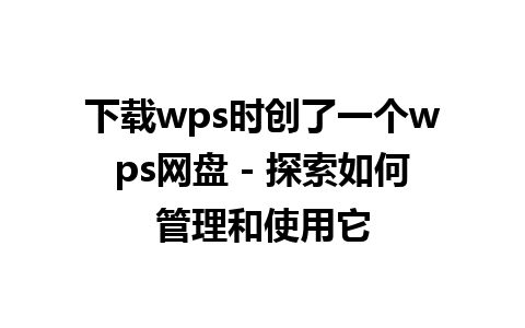 下载wps时创了一个wps网盘 - 探索如何管理和使用它