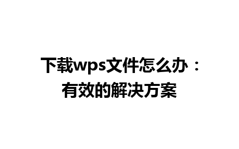 下载wps文件怎么办：有效的解决方案