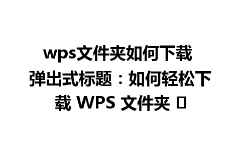 wps文件夹如何下载 弹出式标题：如何轻松下载 WPS 文件夹 ✨